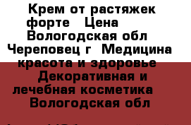 Крем от растяжек форте › Цена ­ 450 - Вологодская обл., Череповец г. Медицина, красота и здоровье » Декоративная и лечебная косметика   . Вологодская обл.